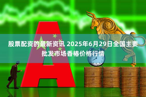 股票配资的最新资讯 2025年6月29日全国主要批发市场香椿价格行情