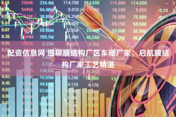 配资信息网 细聊膜结构厂区车棚厂家，启航膜结构厂家工艺精湛