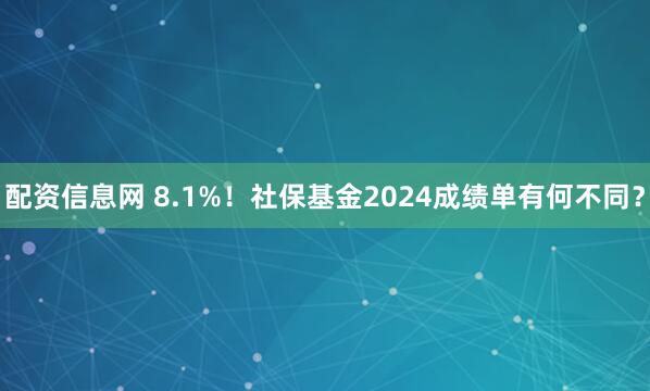 配资信息网 8.1%！社保基金2024成绩单有何不同？