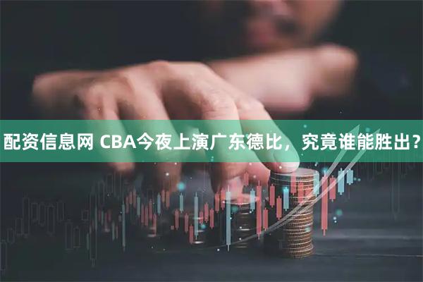 配资信息网 CBA今夜上演广东德比，究竟谁能胜出？